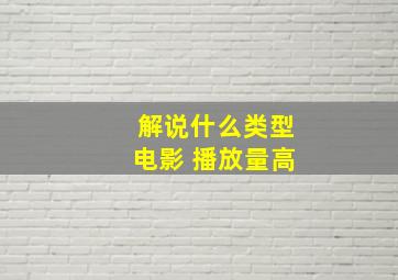 解说什么类型电影 播放量高